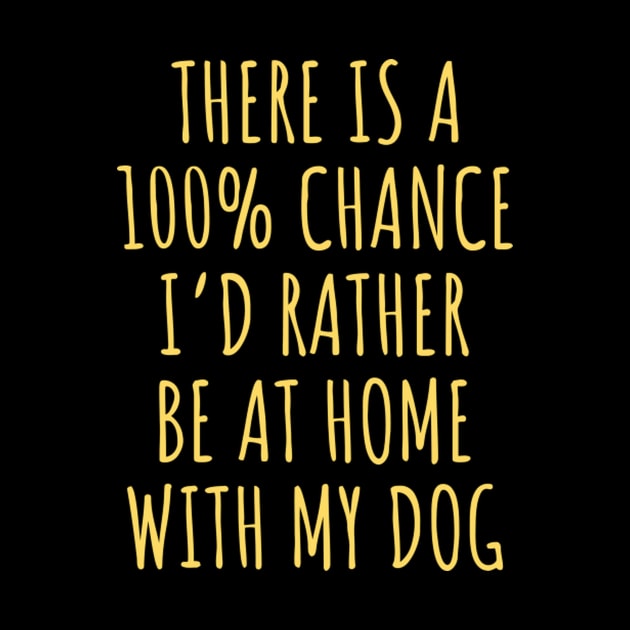 There Is 100 Percent Chance Id Rather Be Home With My Dog by HypeRamen