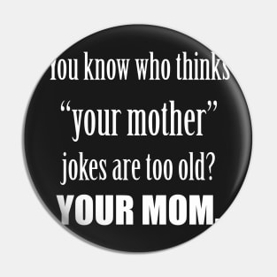 Your MOM thinks mother jokes are old. Pin