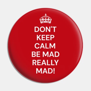 Don't keep calm be mad really mad! Pin