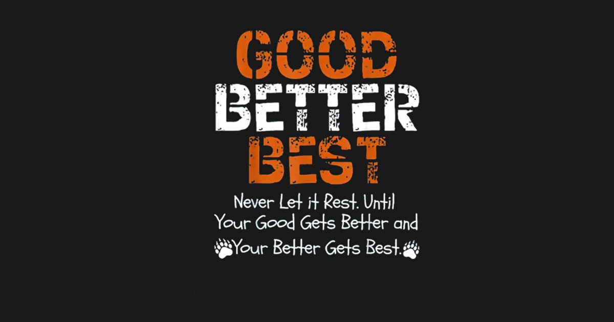 Good Better Best Good Better Best T Shirt TeePublic