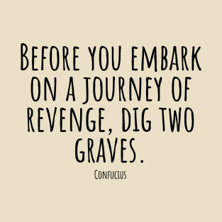 Before-you-embark-on-a-journey-of-revenge,dig-two-graves.(Confucius) T-Shirt