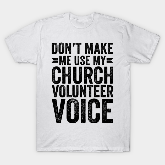 Discover Don't Make Me Use My Church Volunteer Voice - Coworker Gifts - T-Shirt