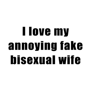 I love my annoying fake bisexual wife T-Shirt