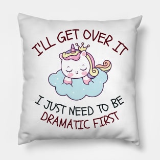 I'll Get Over It I Just Need To Be Dramatic First Pillow