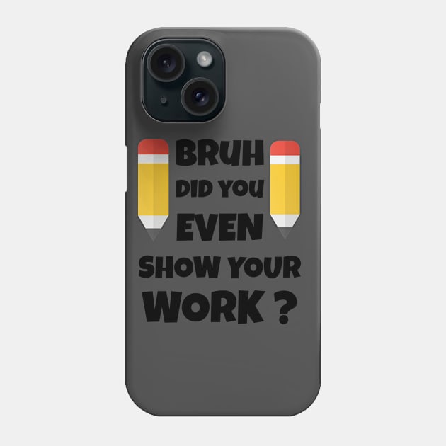 Bruh Did You Even Show Your Work Phone Case by Your dream shirt