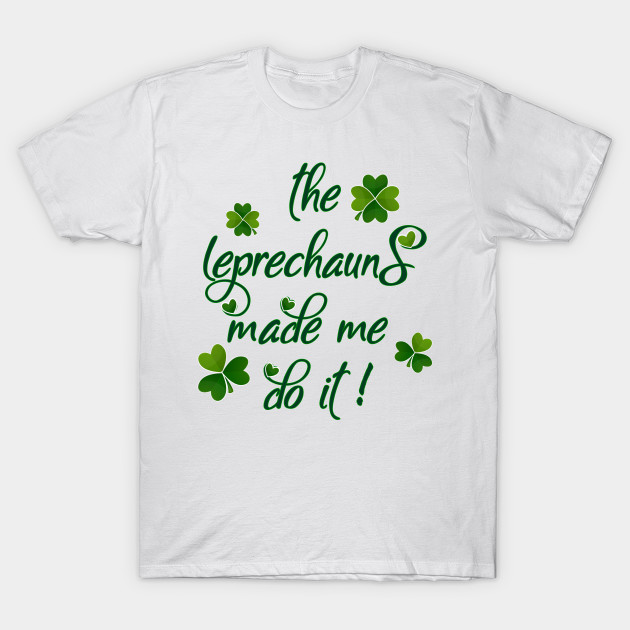 the leprechauns made me do it shirt