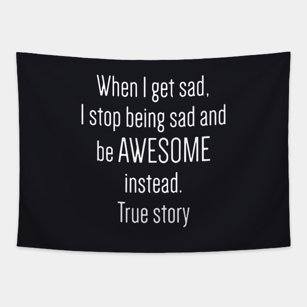 When I Get Sad I Stop Being Sad And Be Awesome Instead True Story Awesome Tapestry by huepham613