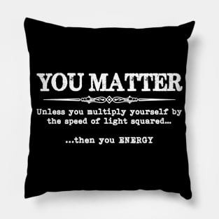 You Matter Then You Energy  Funny Science  Physics Teacher Pillow