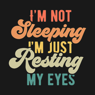 I'm not sleeping I'm just resting my eyes T-Shirt