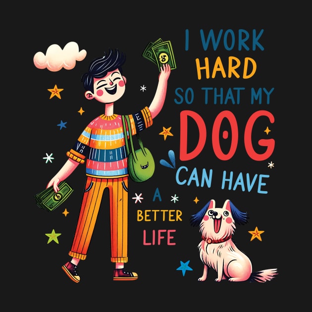 I Work Hard so That My Dog Can Have a Better Life Dog Lover by Happy Solstice