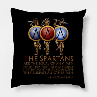 The Spartans are the equal of any men when they fight as individuals; fighting together as a collective, they surpass all other men. - Damaratus to Xerxes Pillow