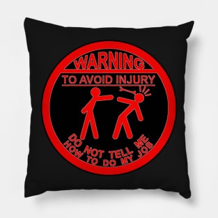 Warning To Avoid Injury - Don't Tell Me How To Do My Job Pillow