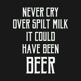 FAther (2) Never Cry Over Spilt Milk It Could Have Been Beer T-Shirt