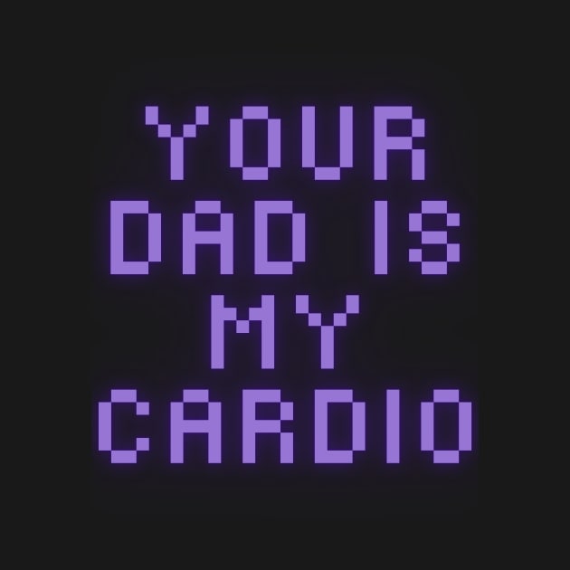 Your Dad Is My Cardio T-Shirt by MoGaballah