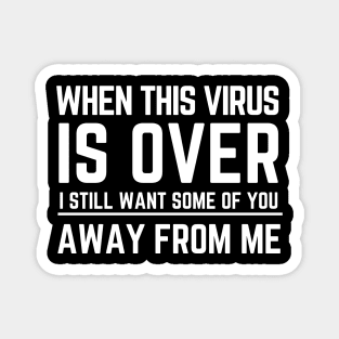 When This Virus Is Over I Still Want Some Of You To Stay Away From Me Magnet