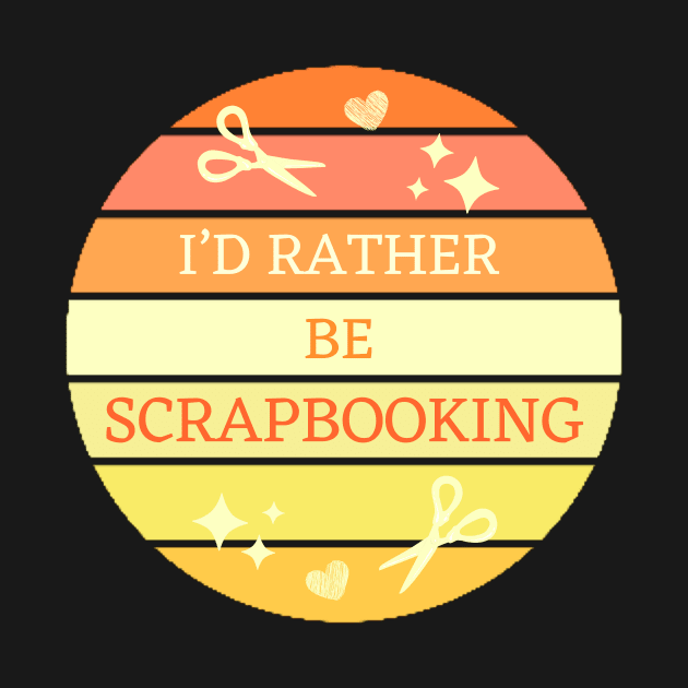 I'D Rather Be Scrapbooking by Haministic Harmony