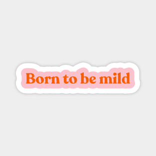 Born to be mild Magnet