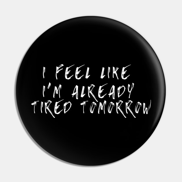 Funny I Feel Like I'm Already Tired Tomorrow Pin by adiline