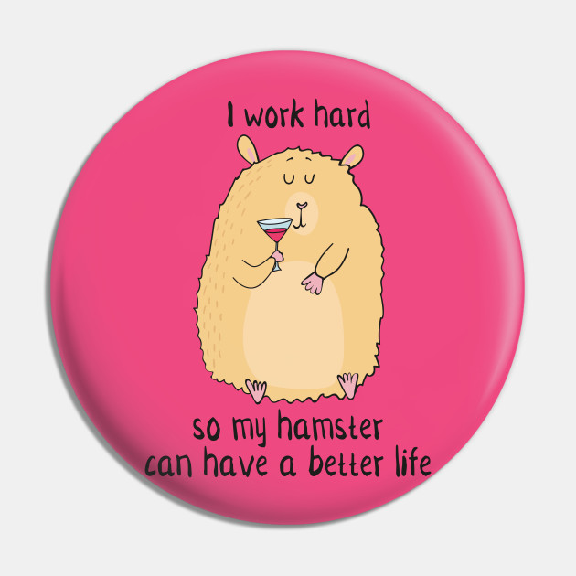 I Work Hard So My Hamster Can Have a Better Life- Funny Hamster Gift - Christmas Gift Idea For Hamster Lover - Pin | TeePublic I Work Hard So My Hamster Can Have a Better Life- Funny Hamster Gift - Christmas Gift Idea For Hamster Lover - Pin | TeePublic