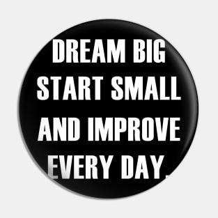 DREAM BIG START SMALL IMPROVE EVERY DAY Pin