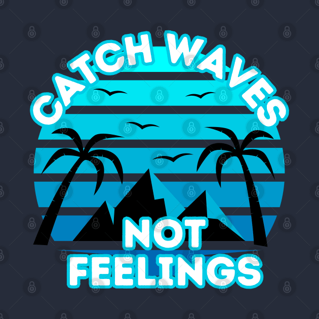 Catch Waves Not Feelings - Summer Surfing Lifestyle Sayings - Summer Design Ideas by KAVA-X