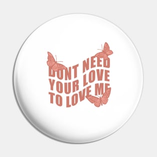 Don’t Need Your Love To Love Me Pin