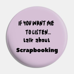 if you want me to listen talk about scrapbooking Pin