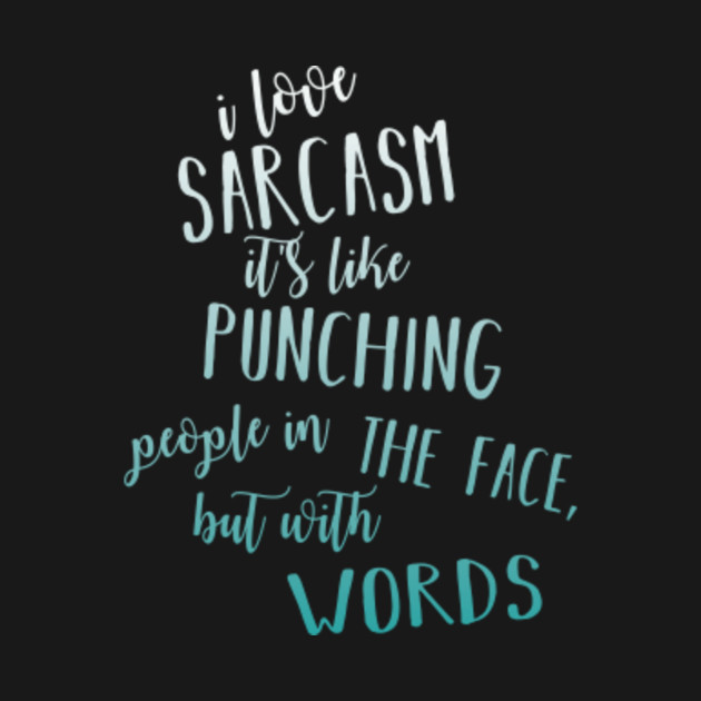 I Love Sarcasm. It's Like Punching People In The Face. - Sarcasm ...