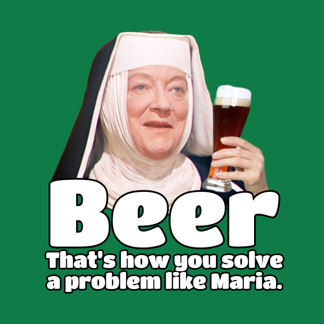 How do you solve a problem like Maria? BEER, that's how! - Beer - T