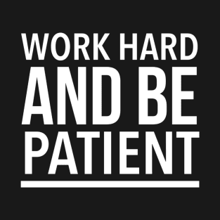 Work Hard And Be Patient - Motivational Quote T-Shirt