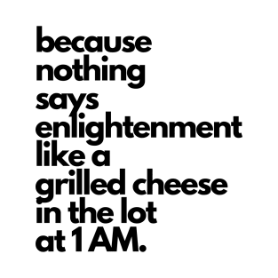 Live Music | Music Shirts | Rock and Roll Concerts | Because Nothing Says Enlightenment Like A Grilled Cheese In The Lot At 1AM T-Shirt