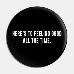 Here's To Feeling Good All The Time Pin