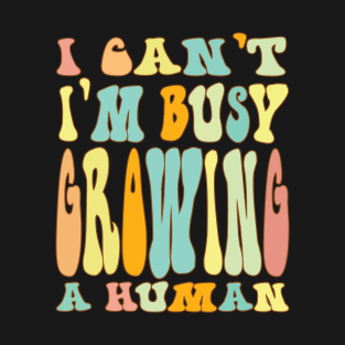 I Cant Im Busy Growing A Human Funny Pregnancy T-Shirt