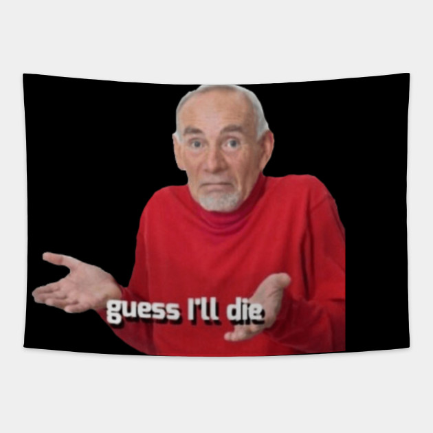Guess I Ll Just Die Meme Love Meme