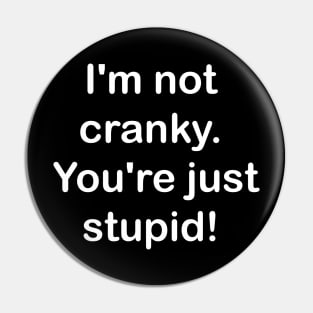 I'm not cranky, you're stupid Pin