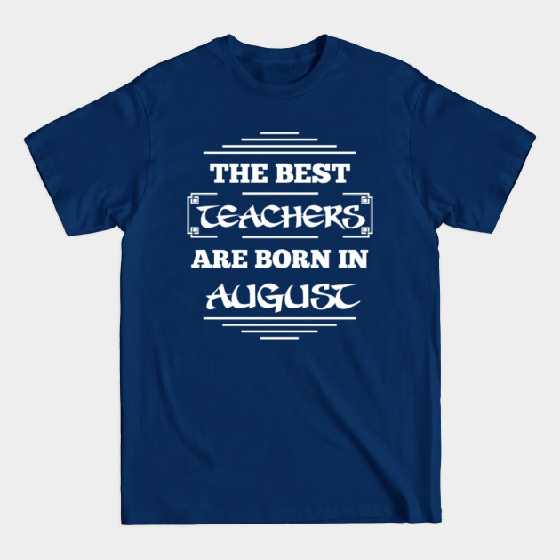 Disover The best teachers are born in august - The Best Teachers Are Born In August - T-Shirt