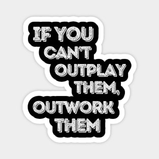 If you can’t outplay them, outwork them Magnet