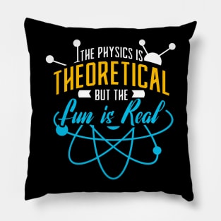 The Physics Is Theoretical But The Fun Is Real Pillow