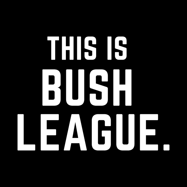 This is bush league- a funny saying design by C-Dogg