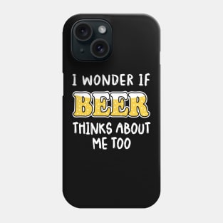 I Wonder If Beer Thinks About Me Too Phone Case