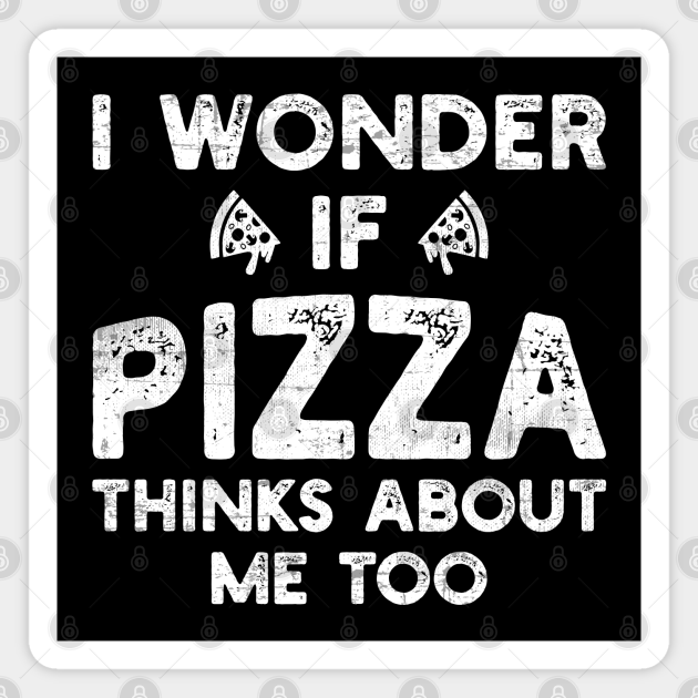 I Wonder If Pizza Thinks About Me Too Funny Pizza Quotes - I Wonder If Pizza Thinks About Me Too - Magnet | TeePublic I Wonder If Pizza Thinks About Me Too Funny Pizza Quotes - I Wonder If Pizza Thinks About Me Too - Magnet | TeePublic