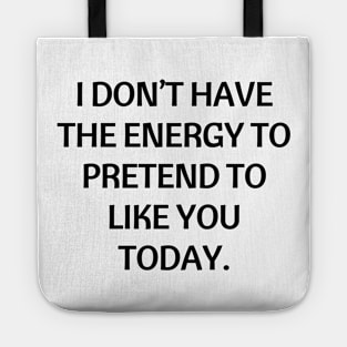 I don’t have the energy to pretend to like you today Tote