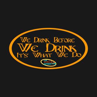 We Drink, Before We Drink It's What We Do T-Shirt