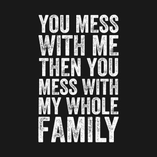 You Mess With Me Then You Mess With My Whole Family T-Shirt