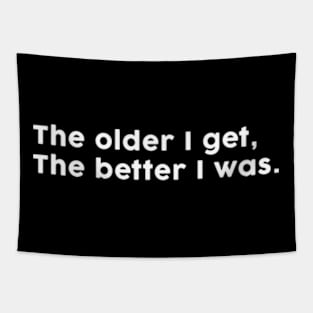 The older I get, the better I was. Tapestry