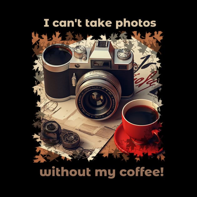 I Can't Take Photos Without My Coffee!Coffee Lover and Photographer Gift by Positive Designer