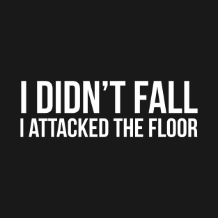 I Didn't Fall I Attacked The Floor T-Shirt