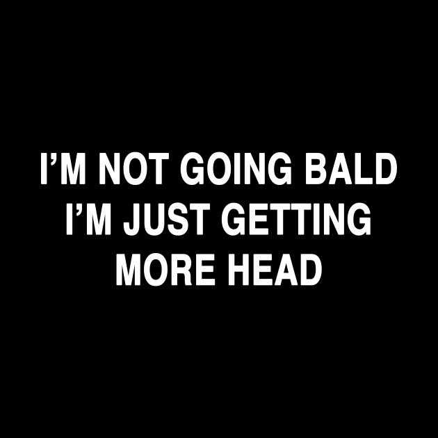 I'M NOT GOING BALD I'M JUST GETTING MORE HEAD by TheCosmicTradingPost