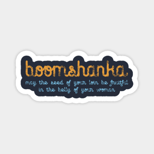BOOMSHANKA - WHICH, AS EVERYONE KNOWS, MEANS 'MAY THE SEED OF YOUR LOIN BE FRUITFUL IN THE BELLY OF YOUR WOMAN' Magnet