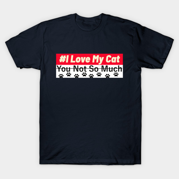 Funny I Love My Cat You Not You Not So Much Cats Lover Gifts Pet